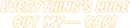 text outlined in pale orange that reads, "everything's huge but my— car!"